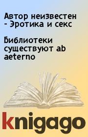 Книга - Библиотеки существуют ab aeterno.  Автор неизвестен - Эротика и секс  - прочитать полностью в библиотеке КнигаГо