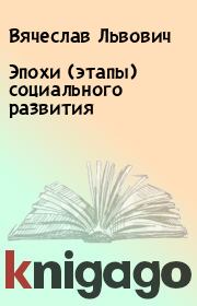 Книга - Эпохи (этапы) социального развития.  Вячеслав Львович  - прочитать полностью в библиотеке КнигаГо