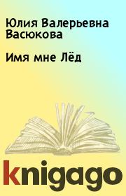 Книга - Имя мне Лёд.  Юлия Валерьевна Васюкова  - прочитать полностью в библиотеке КнигаГо