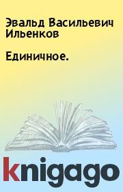 Книга - Единичное..  Эвальд Васильевич Ильенков  - прочитать полностью в библиотеке КнигаГо
