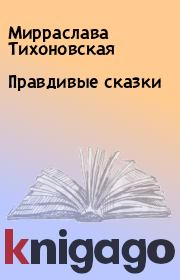 Книга - Правдивые сказки.  Мирраслава Тихоновская  - прочитать полностью в библиотеке КнигаГо