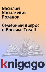 Книга - Семейный вопрос в России. Том II.  Василий Васильевич Розанов  - прочитать полностью в библиотеке КнигаГо