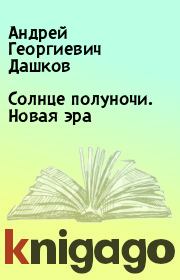 Книга - Солнце полуночи. Новая эра.  Андрей Георгиевич Дашков  - прочитать полностью в библиотеке КнигаГо