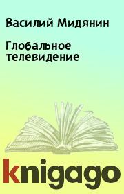 Книга - Глобальное телевидение.  Василий Мидянин  - прочитать полностью в библиотеке КнигаГо