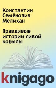 Книга - Правдивые истории сивой кобылы.  Константин Семёнович Мелихан  - прочитать полностью в библиотеке КнигаГо