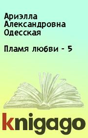 Книга - Пламя любви - 5.  Ариэлла Александровна Одесская  - прочитать полностью в библиотеке КнигаГо