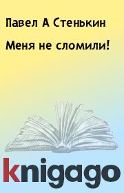 Книга - Меня не сломили!.  Павел А Стенькин  - прочитать полностью в библиотеке КнигаГо