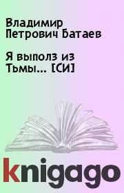 Книга - Я выполз из Тьмы… [СИ].  Владимир Петрович Батаев  - прочитать полностью в библиотеке КнигаГо