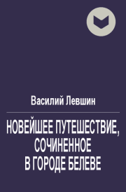 Новейшее путешествие, сочиненное в городе Белеве. Василий Алексеевич Левшин