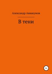 Книга - В тени.  Александр Леонидович Аввакумов  - прочитать полностью в библиотеке КнигаГо