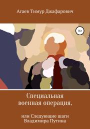 Книга - Специальная военная операция, или Следующие шаги Владимира Путина.  Тимур Джафарович Агаев  - прочитать полностью в библиотеке КнигаГо