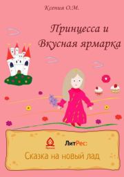 Книга - Принцесса и Вкусная ярмарка.  Ксения О. М.  - прочитать полностью в библиотеке КнигаГо