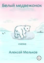 Книга - Белый медвежонок.  Алексей Матвеевич Мельков  - прочитать полностью в библиотеке КнигаГо