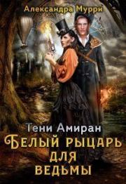 Книга - Тени Амиран. Белый рыцарь для ведьмы (СИ).  Александра Мурри  - прочитать полностью в библиотеке КнигаГо