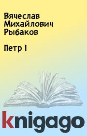 Петр I. Вячеслав Михайлович Рыбаков