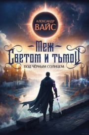 Меж светом и тьмой 4 (СИ). Александр Вайс