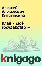 Книга - Клан – моё государство 4.  Алексей Алексеевич Китлинский  - прочитать полностью в библиотеке КнигаГо