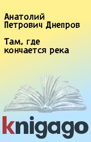 Книга - Там, где кончается река.  Анатолий Петрович Днепров  - прочитать полностью в библиотеке КнигаГо