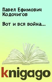Книга - Вот и вся война....  Павел Ефимович Кодочигов  - прочитать полностью в библиотеке КнигаГо