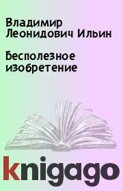 Книга - Бесполезное изобретение.  Владимир Леонидович Ильин  - прочитать полностью в библиотеке КнигаГо