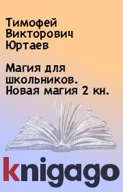Книга - Магия для школьников. Новая магия 2 кн..  Тимофей Викторович Юртаев  - прочитать полностью в библиотеке КнигаГо