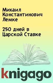 Книга - 250 дней в Царской Ставке.  Михаил Константинович Лемке  - прочитать полностью в библиотеке КнигаГо