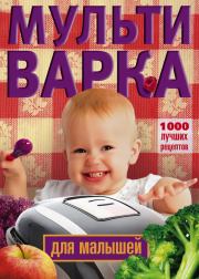 Книга - Мультиварка для малышей. 1000 лучших рецептов.  Ирина Вечерская  - прочитать полностью в библиотеке КнигаГо