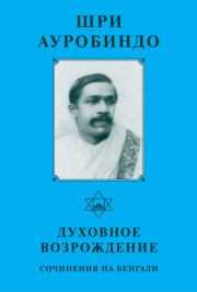 Книга - Шри Ауробиндо. Духовное возрождение. Сочинения на Бенгали.  Шри Ауробиндо  - прочитать полностью в библиотеке КнигаГо