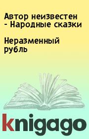 Книга - Неразменный рубль.   Автор неизвестен - Народные сказки  - прочитать полностью в библиотеке КнигаГо