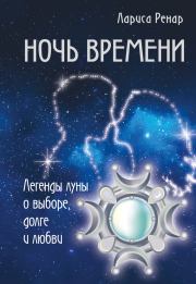 Ночь времени. Легенды луны о выборе, долге и любви. Лариса Ренар