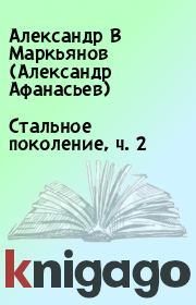 Книга - Стальное поколение, ч. 2.  Александр В Маркьянов (Александр Афанасьев)  - прочитать полностью в библиотеке КнигаГо