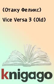 Книга - Vice Versa 3 (Old).    (Отаку Феликс)  - прочитать полностью в библиотеке КнигаГо