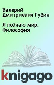 Книга - Я познаю мир. Философия.  Валерий Дмитриевич Губин  - прочитать полностью в библиотеке КнигаГо