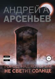 Книга - Город, над которым не светит солнце.  Андрей Александрович Арсеньев  - прочитать полностью в библиотеке КнигаГо