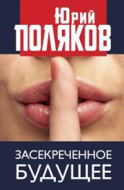Книга - Засекреченное будущее.  Юрий Михайлович Поляков  - прочитать полностью в библиотеке КнигаГо