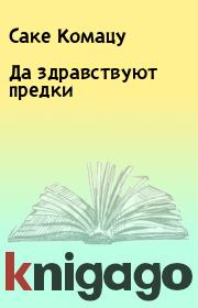 Да здравствуют предки. Саке Комацу