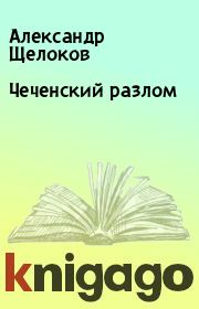 Книга - Чеченский разлом.  Александр Щелоков  - прочитать полностью в библиотеке КнигаГо