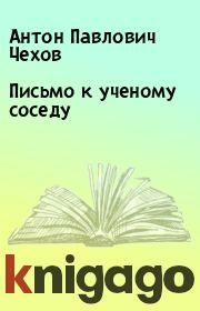 Книга - Письмо к ученому соседу.  Антон Павлович Чехов  - прочитать полностью в библиотеке КнигаГо