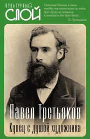 Павел Третьяков. Купец с душой художника.  Коллектив авторов