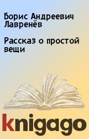 Книга - Рассказ о простой вещи.  Борис Андреевич Лавренёв  - прочитать полностью в библиотеке КнигаГо