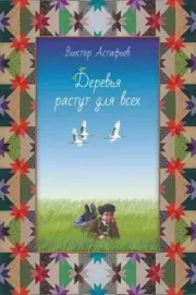 Деревья растут для всех. Виктор Петрович Астафьев