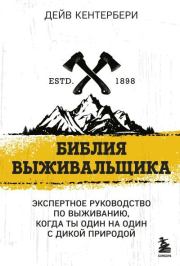 Библия выживальщика. Экспертное руководство по выживанию, когда ты один на один с природой. Дейв Кентербери