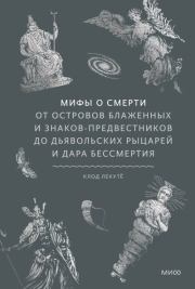 Мифы о смерти. От островов блаженных и знаков-предвестников до дьявольских рыцарей и дара бессмертия. Клод Лекутё