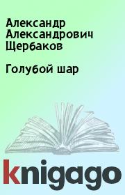 Книга - Голубой шар.  Александр Александрович Щербаков  - прочитать полностью в библиотеке КнигаГо