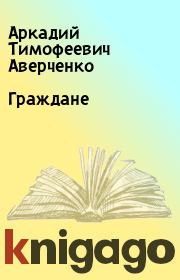 Книга - Граждане.  Аркадий Тимофеевич Аверченко  - прочитать полностью в библиотеке КнигаГо