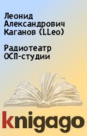 Книга - Радиотеатр ОСП-студии.  Леонид Александрович Каганов (LLeo)  - прочитать полностью в библиотеке КнигаГо