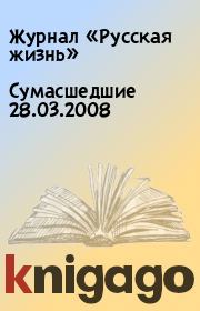 Сумасшедшие 28.03.2008. Журнал «Русская жизнь»