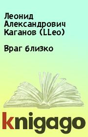 Книга - Враг близко.  Леонид Александрович Каганов (LLeo)  - прочитать полностью в библиотеке КнигаГо