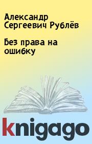 Книга - Без права на ошибку.  Александр Сергеевич Рублёв  - прочитать полностью в библиотеке КнигаГо