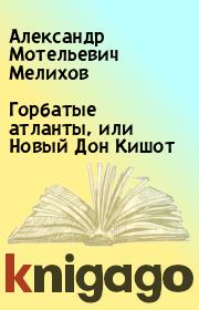 Книга - Горбатые атланты, или Новый Дон Кишот.  Александр Мотельевич Мелихов  - прочитать полностью в библиотеке КнигаГо